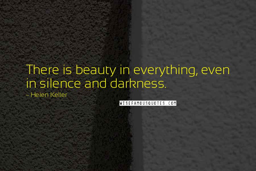 Helen Keller Quotes: There is beauty in everything, even in silence and darkness.