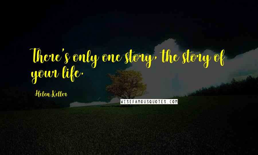 Helen Keller Quotes: There's only one story, the story of your life.