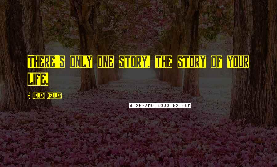Helen Keller Quotes: There's only one story, the story of your life.