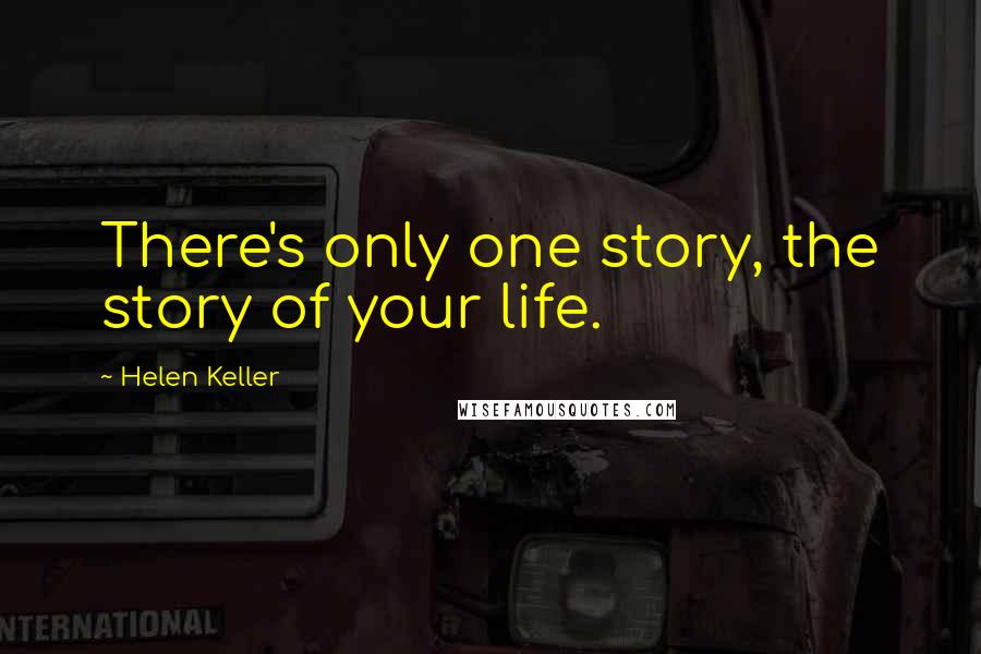 Helen Keller Quotes: There's only one story, the story of your life.