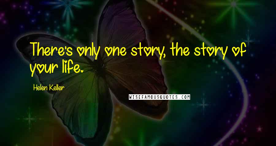 Helen Keller Quotes: There's only one story, the story of your life.