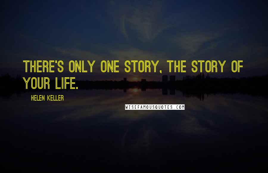 Helen Keller Quotes: There's only one story, the story of your life.