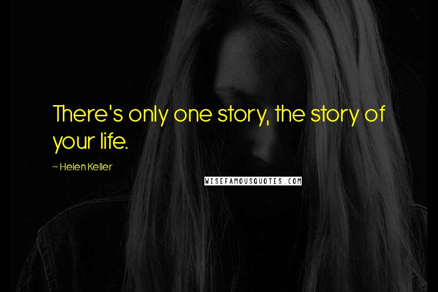 Helen Keller Quotes: There's only one story, the story of your life.