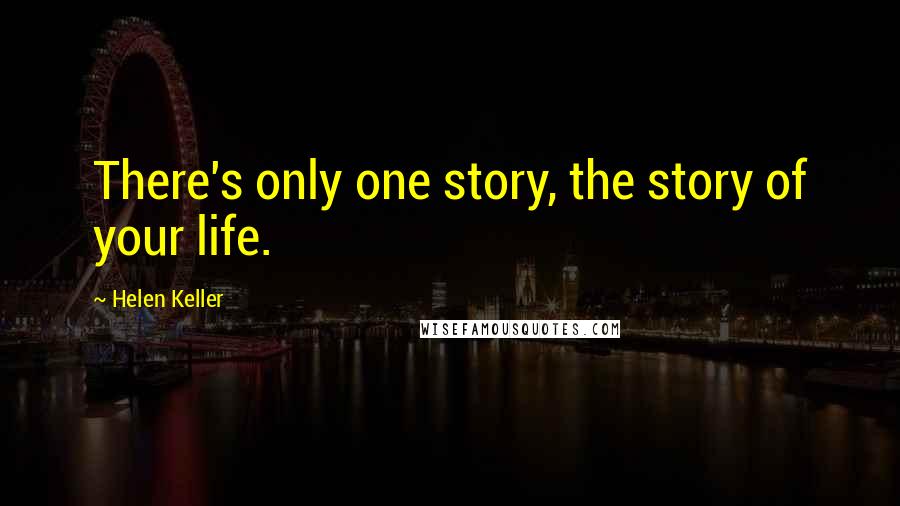 Helen Keller Quotes: There's only one story, the story of your life.