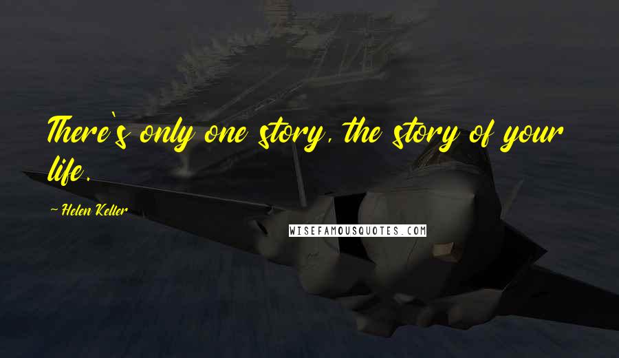Helen Keller Quotes: There's only one story, the story of your life.