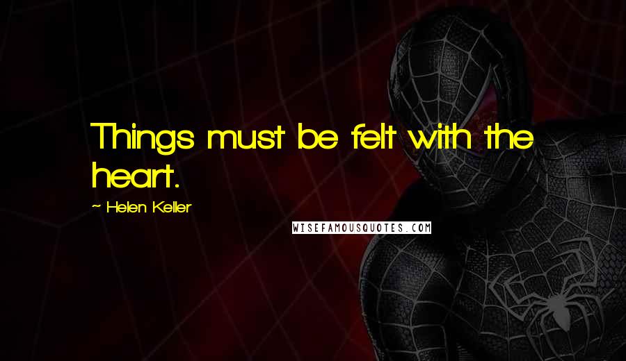 Helen Keller Quotes: Things must be felt with the heart.