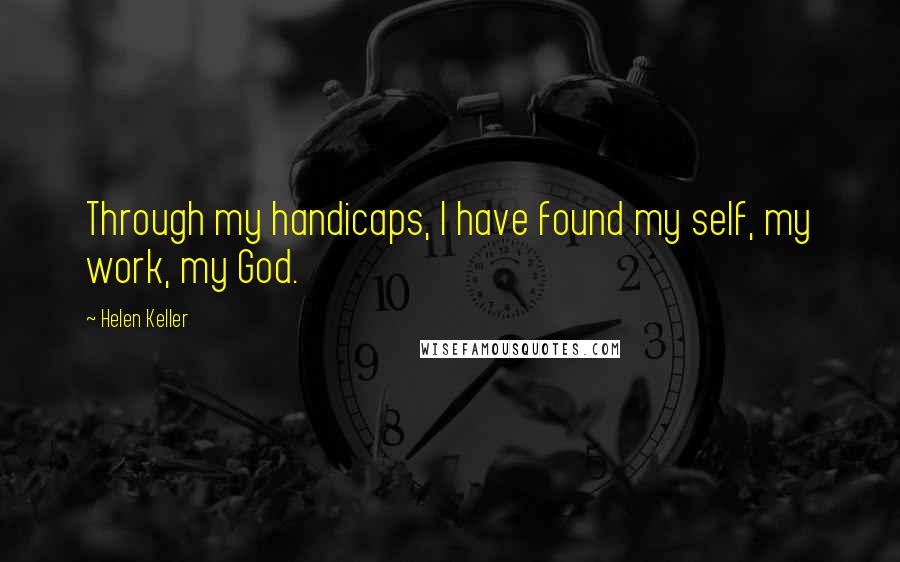Helen Keller Quotes: Through my handicaps, I have found my self, my work, my God.
