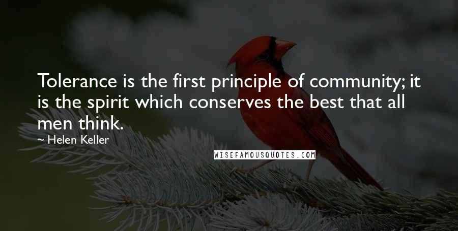 Helen Keller Quotes: Tolerance is the first principle of community; it is the spirit which conserves the best that all men think.