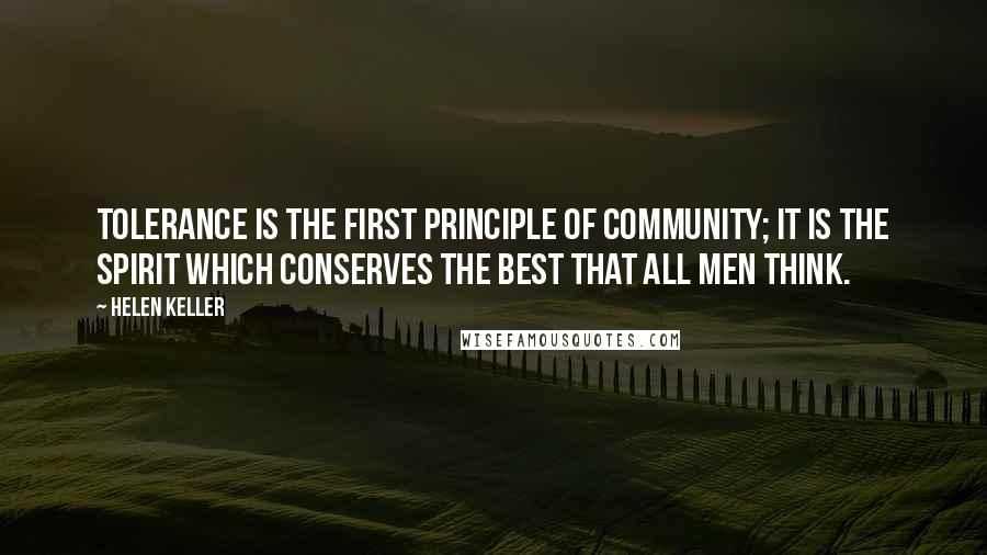 Helen Keller Quotes: Tolerance is the first principle of community; it is the spirit which conserves the best that all men think.