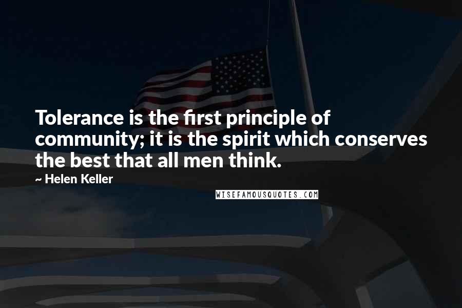 Helen Keller Quotes: Tolerance is the first principle of community; it is the spirit which conserves the best that all men think.