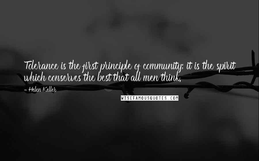 Helen Keller Quotes: Tolerance is the first principle of community; it is the spirit which conserves the best that all men think.