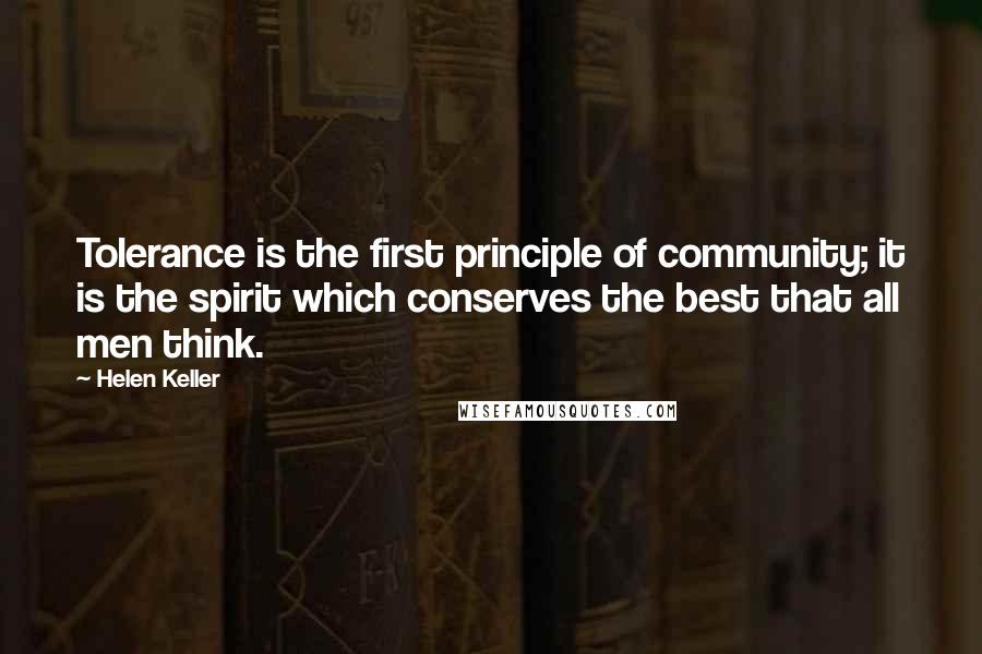 Helen Keller Quotes: Tolerance is the first principle of community; it is the spirit which conserves the best that all men think.