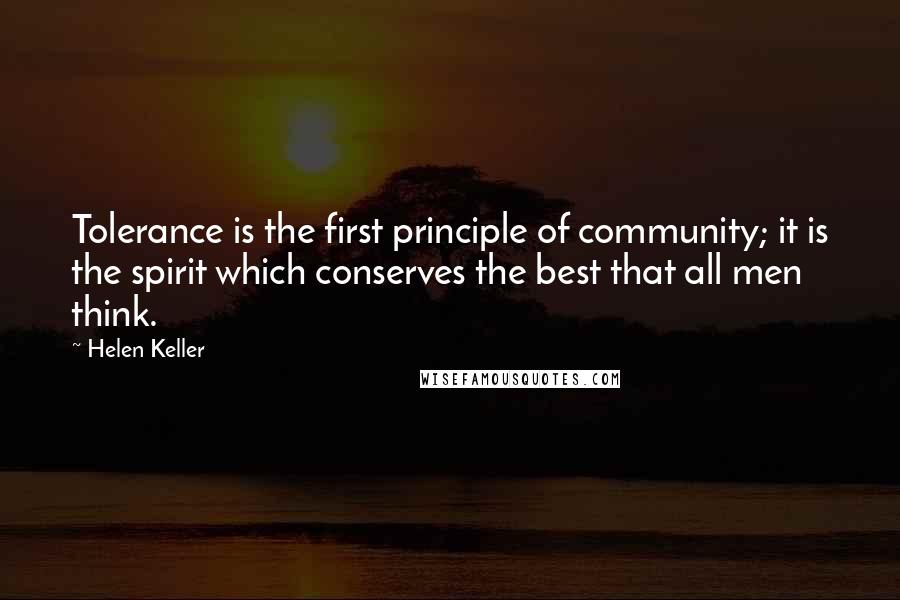 Helen Keller Quotes: Tolerance is the first principle of community; it is the spirit which conserves the best that all men think.