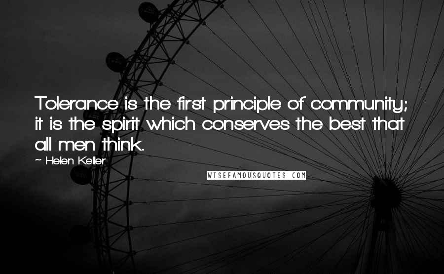 Helen Keller Quotes: Tolerance is the first principle of community; it is the spirit which conserves the best that all men think.