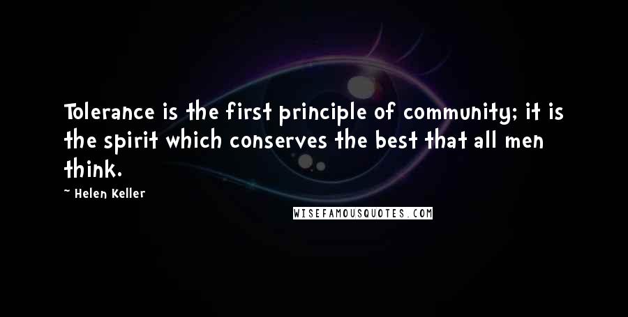 Helen Keller Quotes: Tolerance is the first principle of community; it is the spirit which conserves the best that all men think.