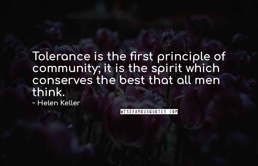 Helen Keller Quotes: Tolerance is the first principle of community; it is the spirit which conserves the best that all men think.