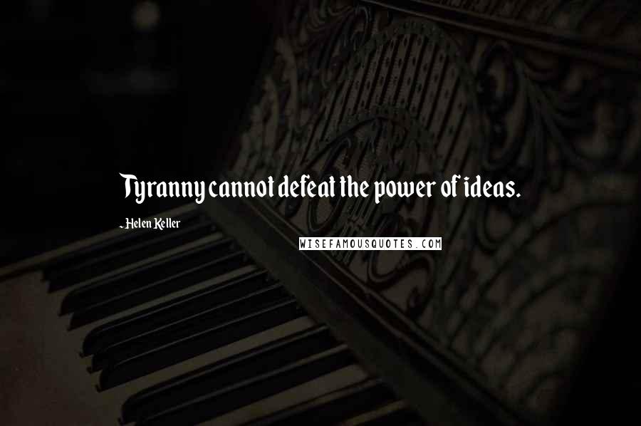 Helen Keller Quotes: Tyranny cannot defeat the power of ideas.