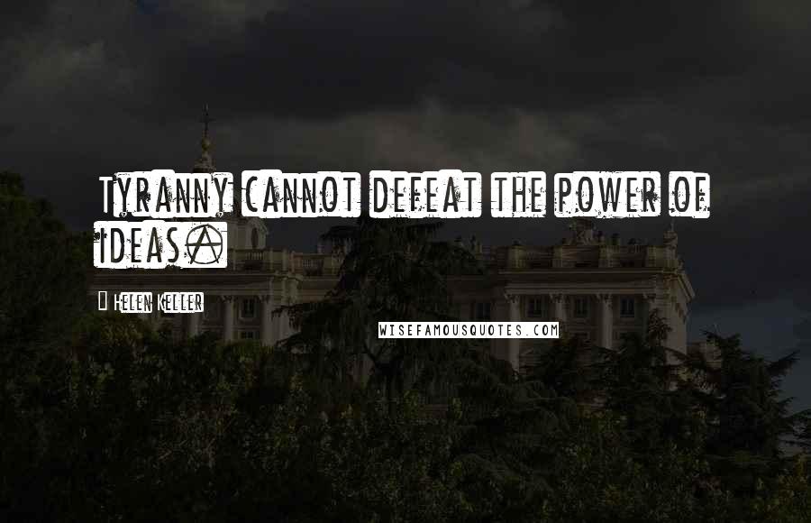 Helen Keller Quotes: Tyranny cannot defeat the power of ideas.