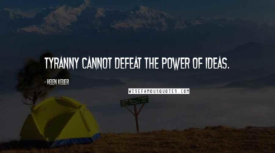 Helen Keller Quotes: Tyranny cannot defeat the power of ideas.