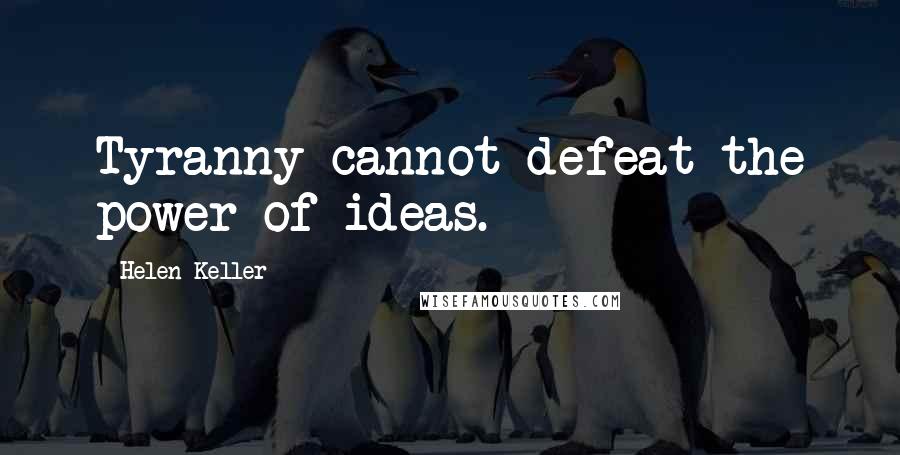 Helen Keller Quotes: Tyranny cannot defeat the power of ideas.