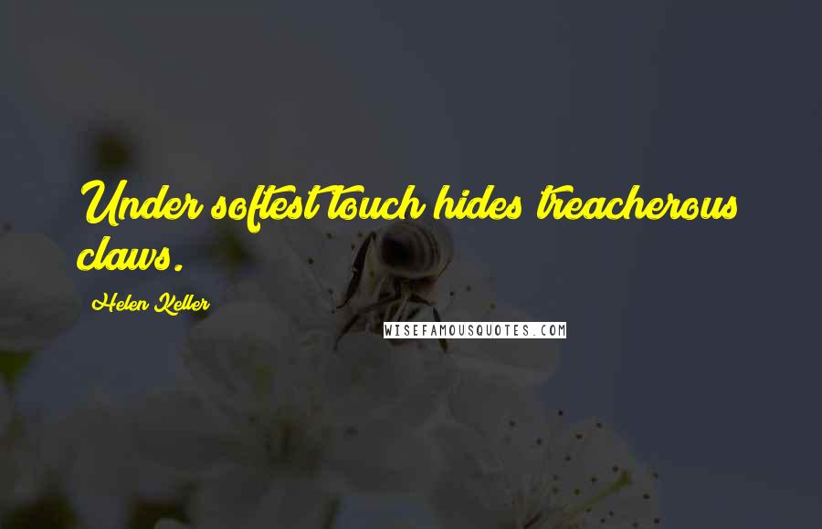 Helen Keller Quotes: Under softest touch hides treacherous claws.