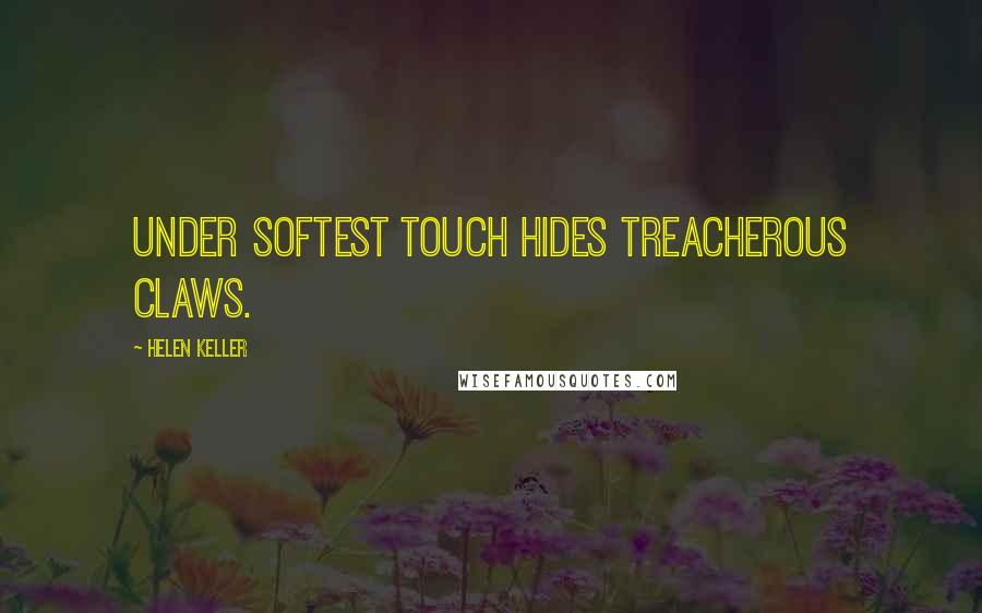 Helen Keller Quotes: Under softest touch hides treacherous claws.