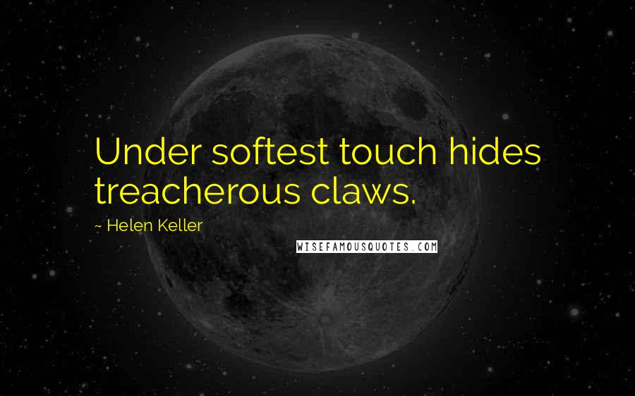 Helen Keller Quotes: Under softest touch hides treacherous claws.