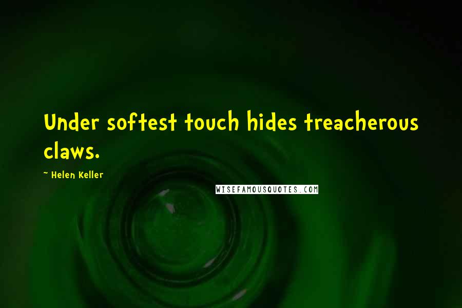 Helen Keller Quotes: Under softest touch hides treacherous claws.