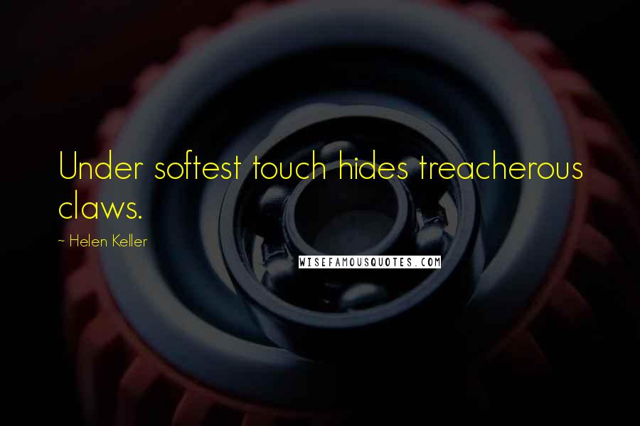 Helen Keller Quotes: Under softest touch hides treacherous claws.