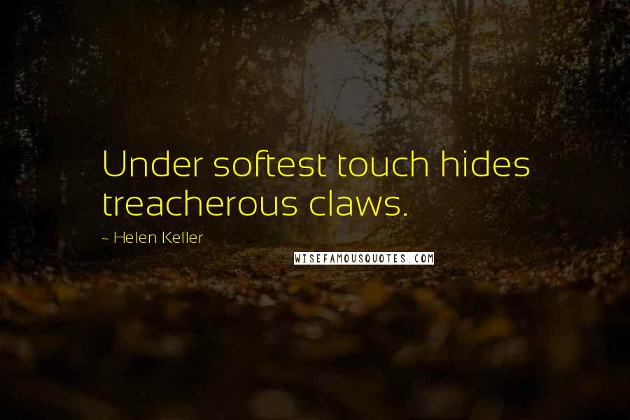 Helen Keller Quotes: Under softest touch hides treacherous claws.