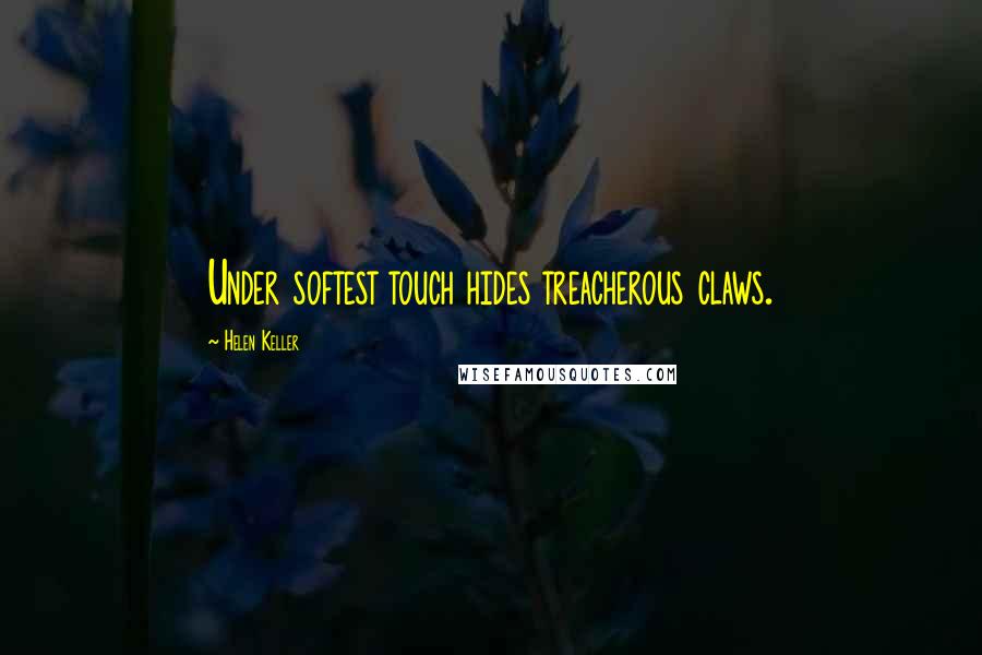 Helen Keller Quotes: Under softest touch hides treacherous claws.