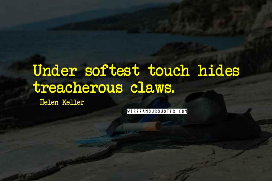 Helen Keller Quotes: Under softest touch hides treacherous claws.