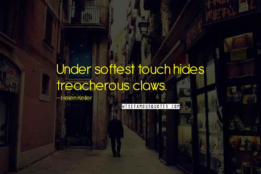 Helen Keller Quotes: Under softest touch hides treacherous claws.