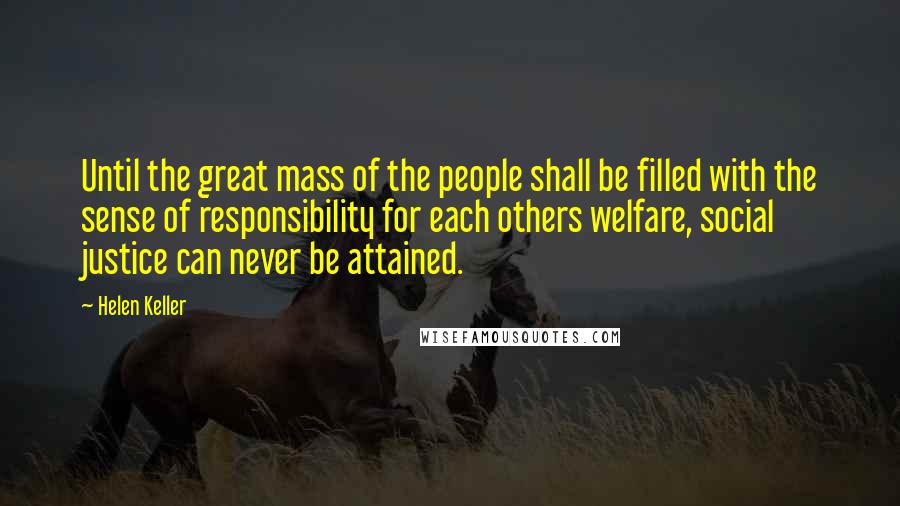 Helen Keller Quotes: Until the great mass of the people shall be filled with the sense of responsibility for each others welfare, social justice can never be attained.