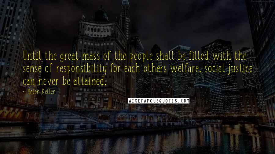 Helen Keller Quotes: Until the great mass of the people shall be filled with the sense of responsibility for each others welfare, social justice can never be attained.