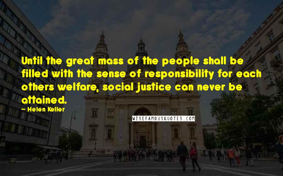 Helen Keller Quotes: Until the great mass of the people shall be filled with the sense of responsibility for each others welfare, social justice can never be attained.