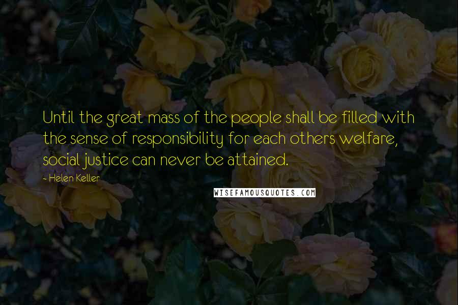 Helen Keller Quotes: Until the great mass of the people shall be filled with the sense of responsibility for each others welfare, social justice can never be attained.