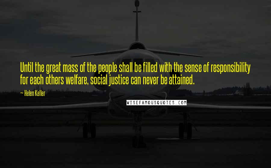 Helen Keller Quotes: Until the great mass of the people shall be filled with the sense of responsibility for each others welfare, social justice can never be attained.