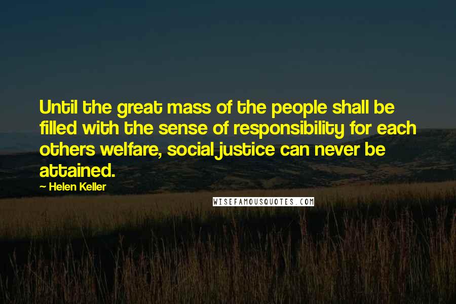 Helen Keller Quotes: Until the great mass of the people shall be filled with the sense of responsibility for each others welfare, social justice can never be attained.
