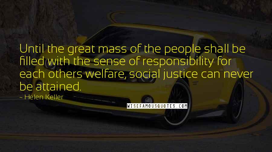 Helen Keller Quotes: Until the great mass of the people shall be filled with the sense of responsibility for each others welfare, social justice can never be attained.