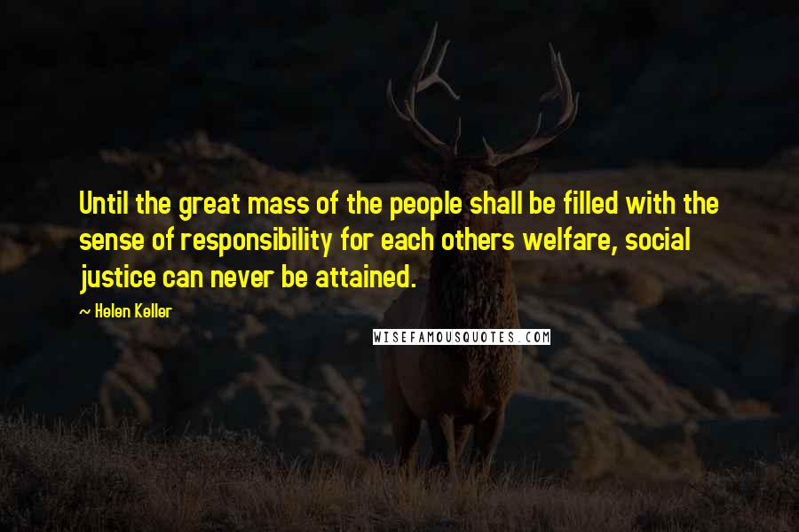 Helen Keller Quotes: Until the great mass of the people shall be filled with the sense of responsibility for each others welfare, social justice can never be attained.