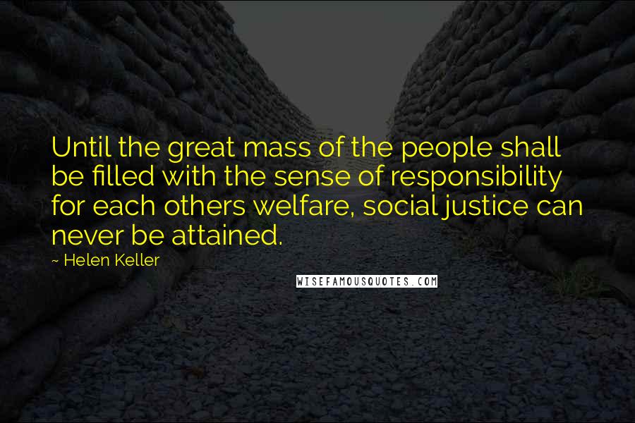 Helen Keller Quotes: Until the great mass of the people shall be filled with the sense of responsibility for each others welfare, social justice can never be attained.
