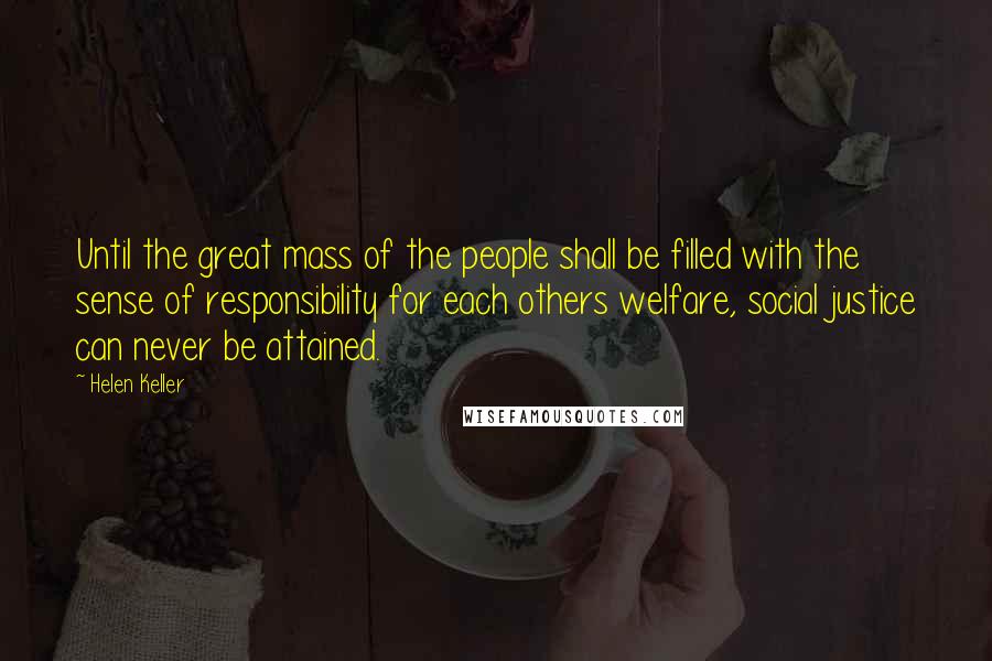 Helen Keller Quotes: Until the great mass of the people shall be filled with the sense of responsibility for each others welfare, social justice can never be attained.