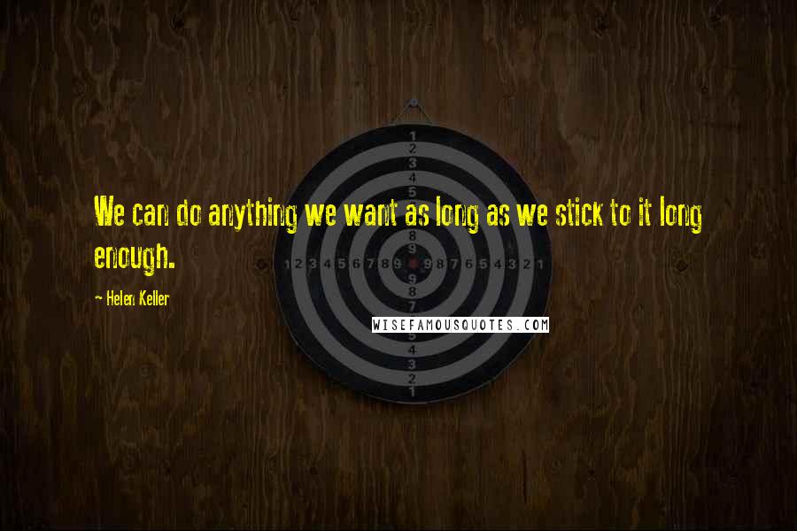 Helen Keller Quotes: We can do anything we want as long as we stick to it long enough.