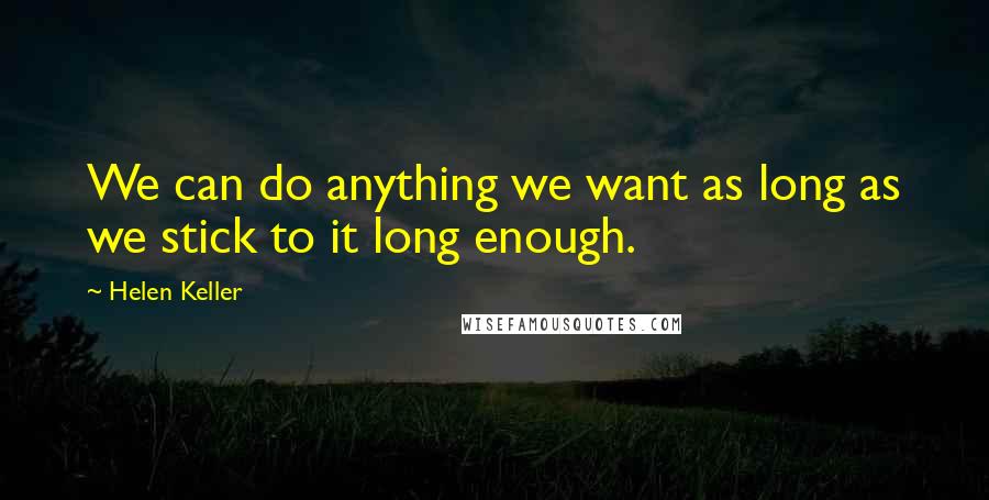 Helen Keller Quotes: We can do anything we want as long as we stick to it long enough.