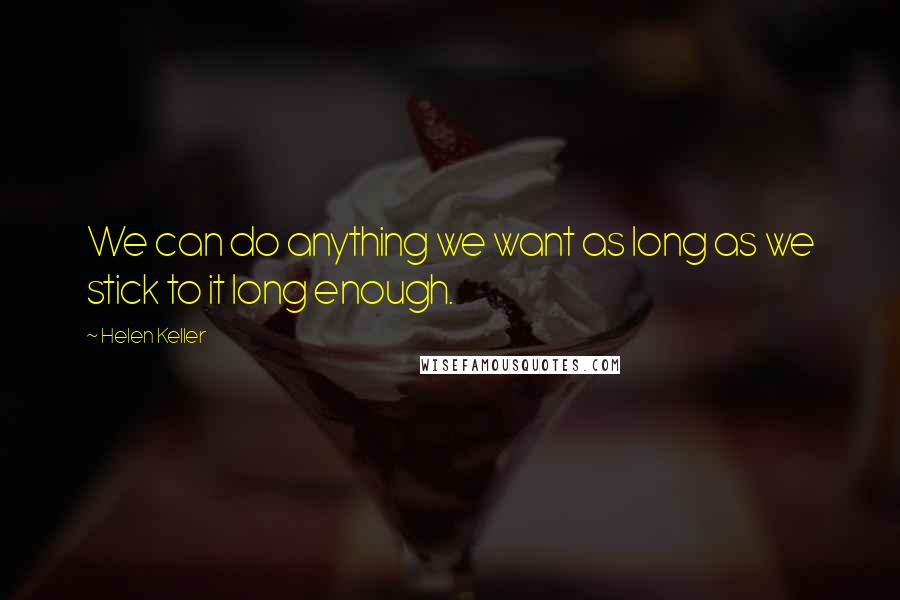 Helen Keller Quotes: We can do anything we want as long as we stick to it long enough.