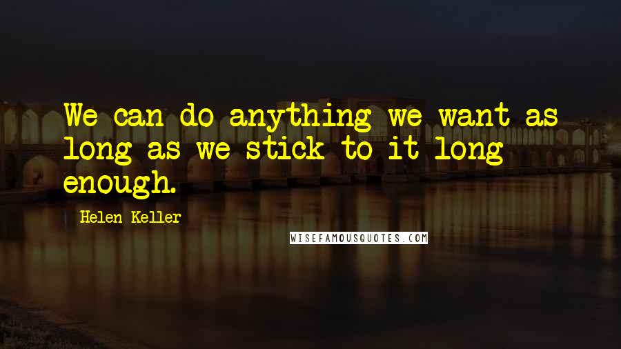 Helen Keller Quotes: We can do anything we want as long as we stick to it long enough.