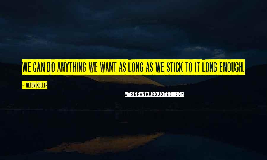 Helen Keller Quotes: We can do anything we want as long as we stick to it long enough.