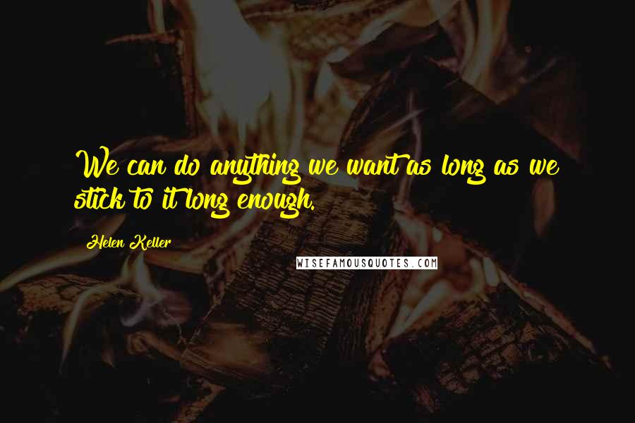 Helen Keller Quotes: We can do anything we want as long as we stick to it long enough.