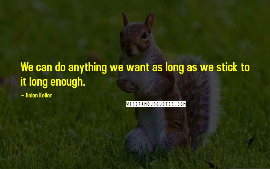 Helen Keller Quotes: We can do anything we want as long as we stick to it long enough.